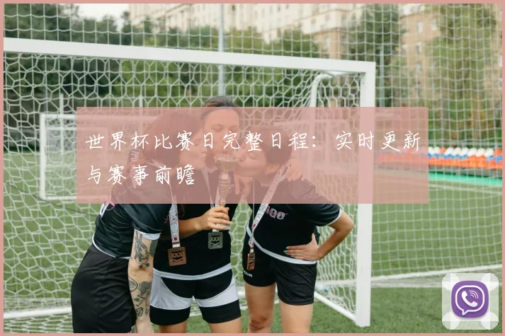 世界杯比赛日完整日程:实时更新与赛事前瞻