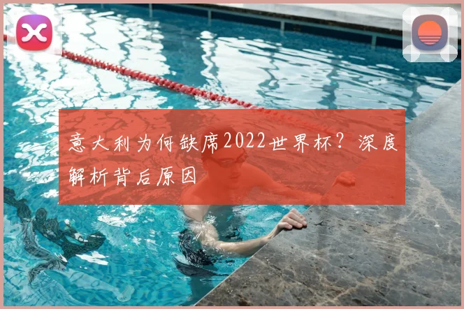 意大利为何缺席2022世界杯？深度解析背后原因