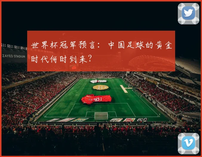 世界杯冠军预言:中国足球的黄金时代何时到来?