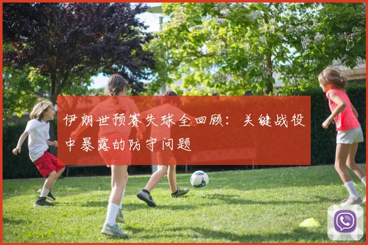 伊朗世预赛失球全回顾：关键战役中暴露的防守问题