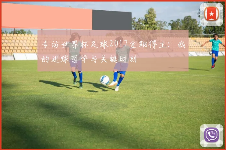 专访世界杯足球2017金靴得主:我的进球哲学与关键时刻
