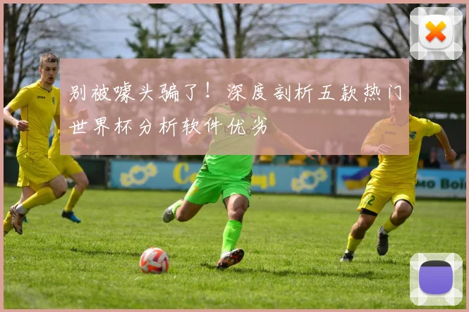 别被噱头骗了!深度剖析五款热门世界杯分析软件优劣