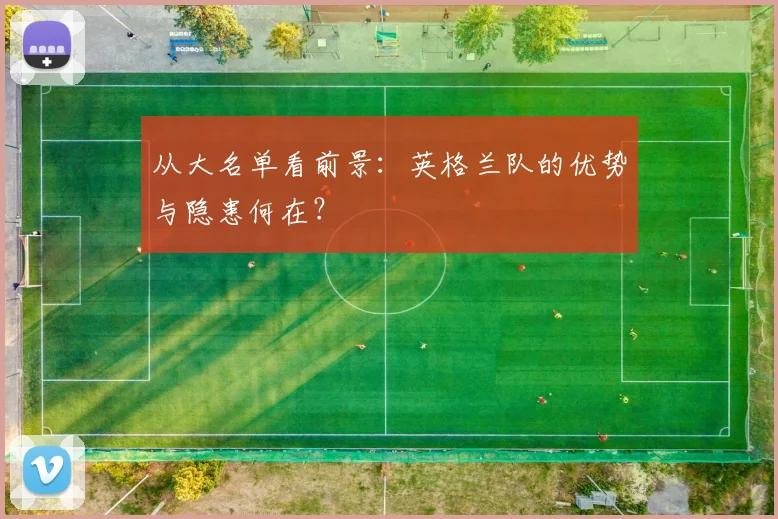 从大名单看前景：英格兰队的优势与隐患何在？
