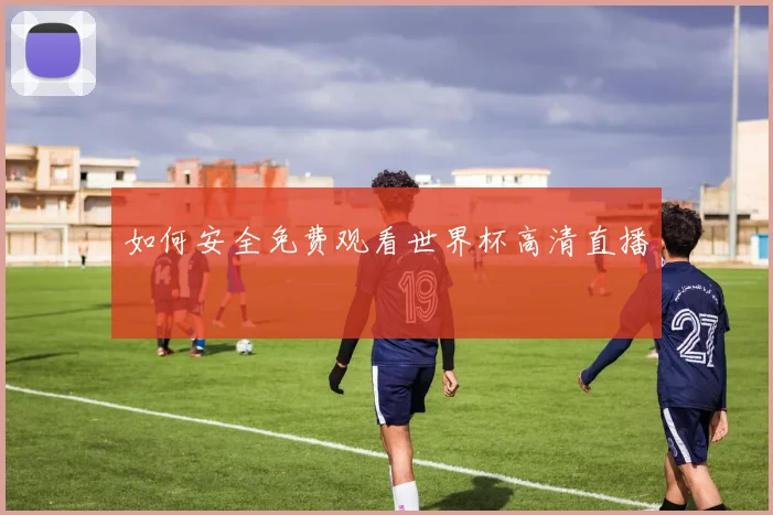 如何安全免费观看世界杯高清直播