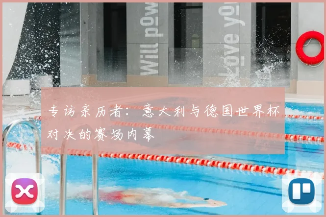 专访亲历者:意大利与德国世界杯对决的赛场内幕