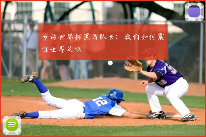 专访世界杯黑马队长:我们如何震惊世界足坛