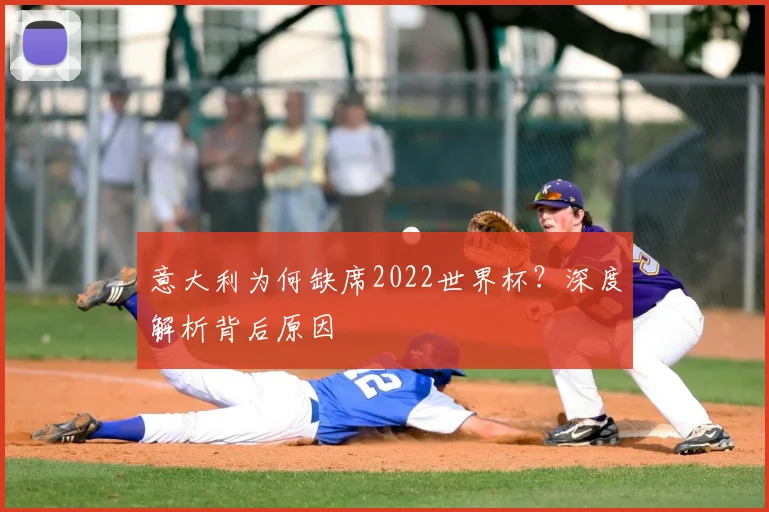 意大利为何缺席2022世界杯？深度解析背后原因