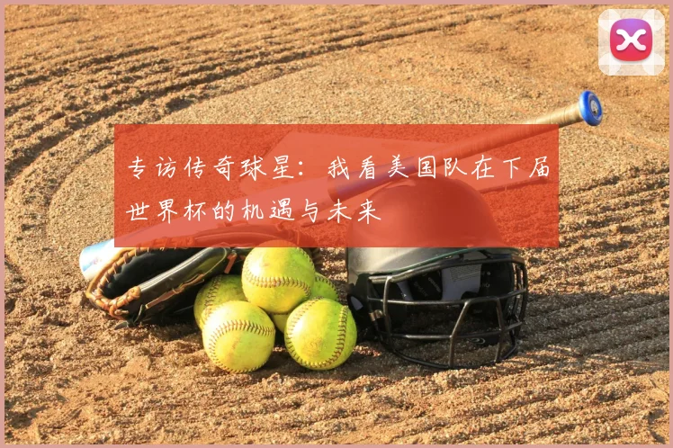 专访传奇球星：我看美国队在下届世界杯的机遇与未来