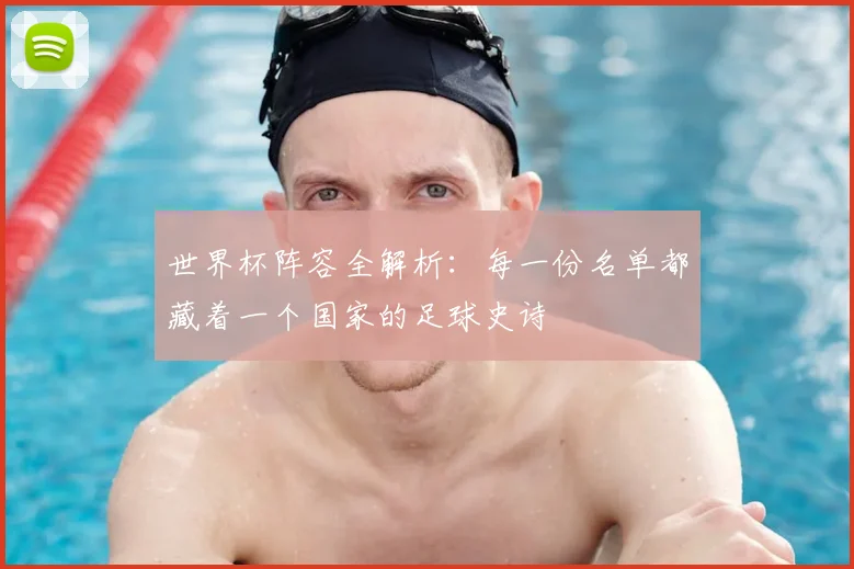 世界杯阵容全解析：每一份名单都藏着一个国家的足球史诗