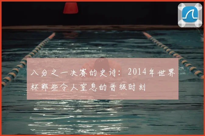 八分之一决赛的史诗：2014年世界杯那些令人窒息的晋级时刻