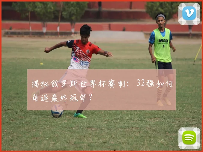揭秘俄罗斯世界杯赛制：32强如何角逐最终冠军？