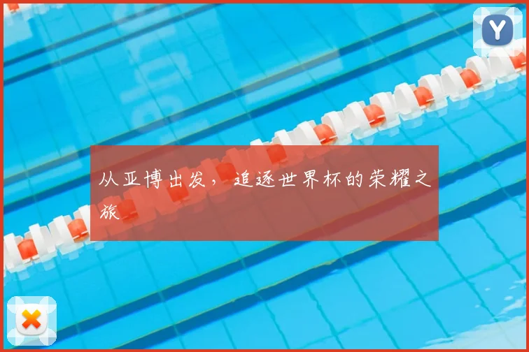 从亚博出发,追逐世界杯的荣耀之旅