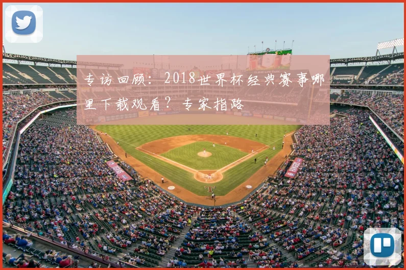 专访回顾:2018世界杯经典赛事哪里下载观看?专家指路