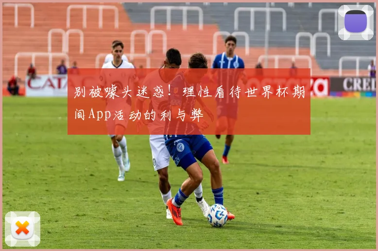别被噱头迷惑！理性看待世界杯期间App活动的利与弊