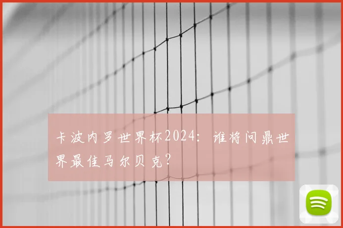 卡波内罗世界杯2024:谁将问鼎世界最佳马尔贝克?