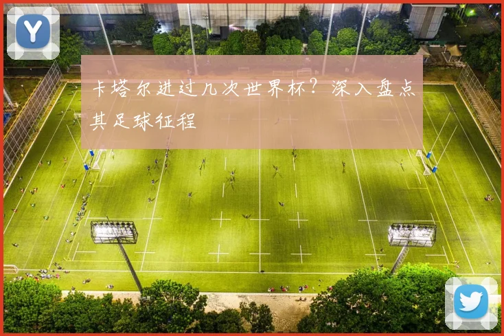 卡塔尔进过几次世界杯?深入盘点其足球征程