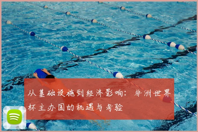 从基础设施到经济影响：非洲世界杯主办国的机遇与考验