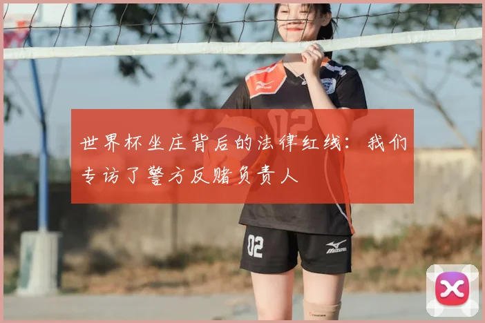 世界杯坐庄背后的法律红线：我们专访了警方反赌负责人