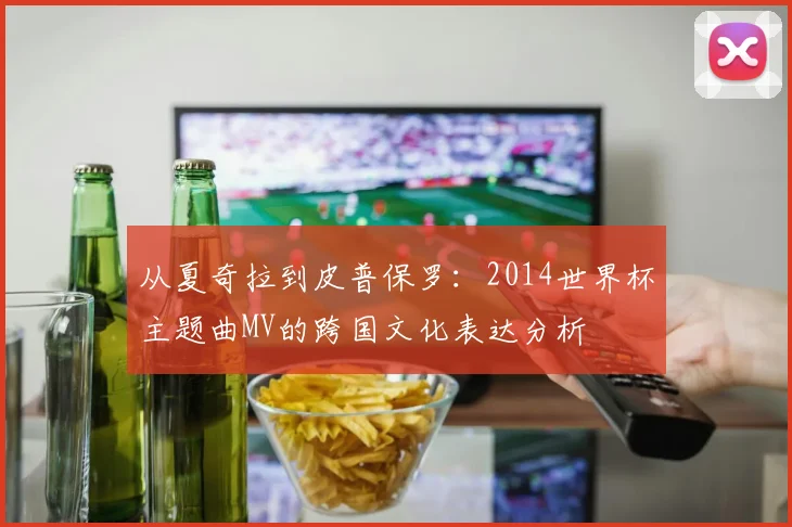 从夏奇拉到皮普保罗：2014世界杯主题曲MV的跨国文化表达分析