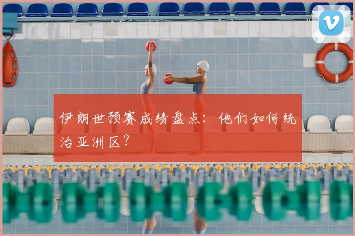 伊朗世预赛成绩盘点：他们如何统治亚洲区？