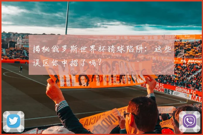 揭秘俄罗斯世界杯猜球陷阱：这些误区你中招了吗？
