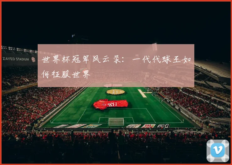 世界杯冠军风云录：一代代球王如何征服世界
