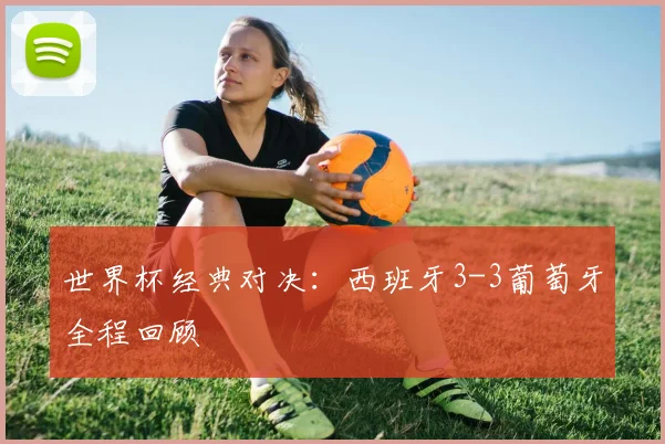 世界杯经典对决:西班牙3-3葡萄牙全程回顾