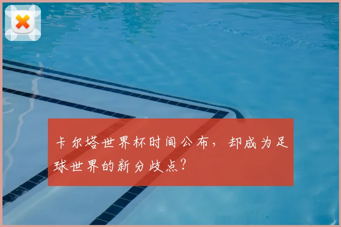 卡尔塔世界杯时间公布，却成为足球世界的新分歧点？