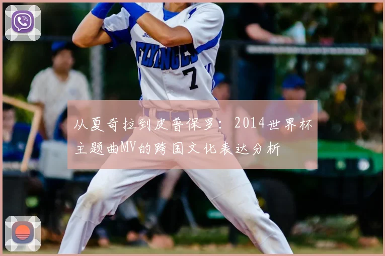 从夏奇拉到皮普保罗：2014世界杯主题曲MV的跨国文化表达分析