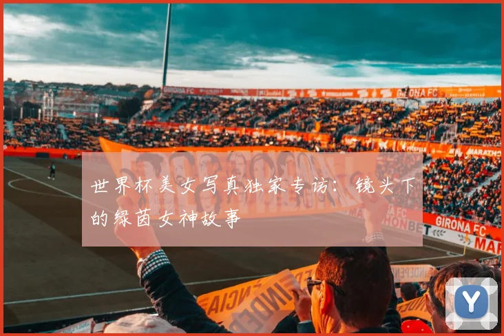 世界杯美女写真独家专访：镜头下的绿茵女神故事