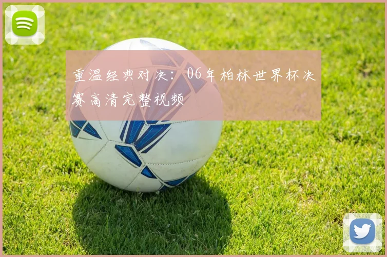 重温经典对决：06年柏林世界杯决赛高清完整视频
