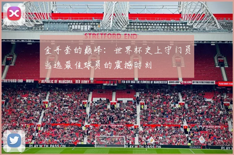 金手套的巅峰：世界杯史上守门员当选最佳球员的震撼时刻